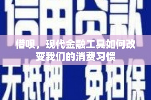 开化借呗，现代金融工具如何改变我们的消费习惯
