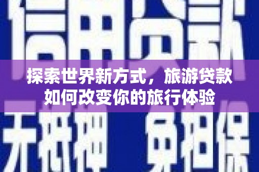 开化探索世界新方式，旅游贷款如何改变你的旅行体验