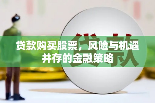 开化贷款购买股票，风险与机遇并存的金融策略