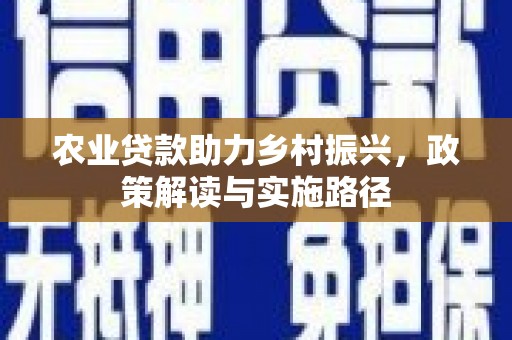 开化农业贷款助力乡村振兴，政策解读与实施路径