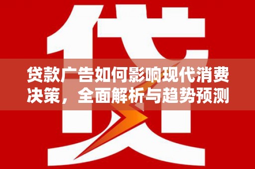 开化贷款广告如何影响现代消费决策，全面解析与趋势预测