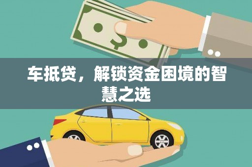 开化车抵贷，解锁资金困境的智慧之选