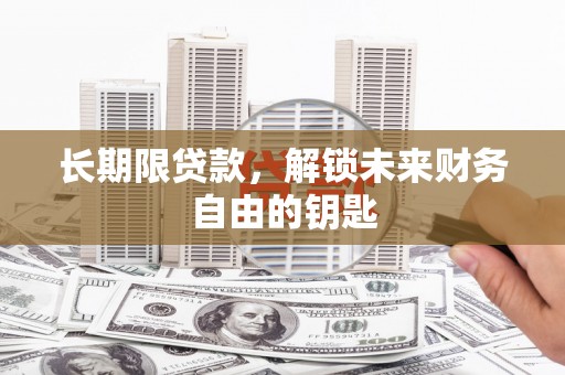 开化长期限贷款，解锁未来财务自由的钥匙
