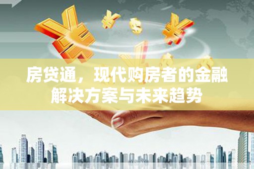 开化房贷通，现代购房者的金融解决方案与未来趋势