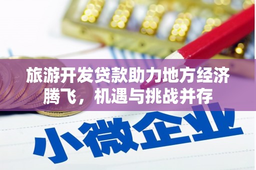 开化旅游开发贷款助力地方经济腾飞，机遇与挑战并存