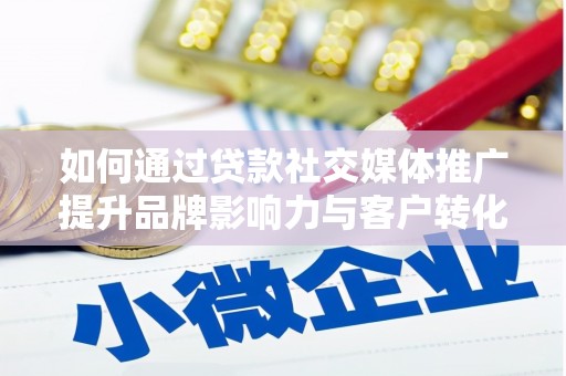 开化如何通过贷款社交媒体推广提升品牌影响力与客户转化率