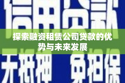 开化探索融资租赁公司贷款的优势与未来发展