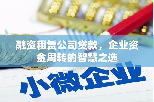 开化融资租赁公司贷款，企业资金周转的智慧之选