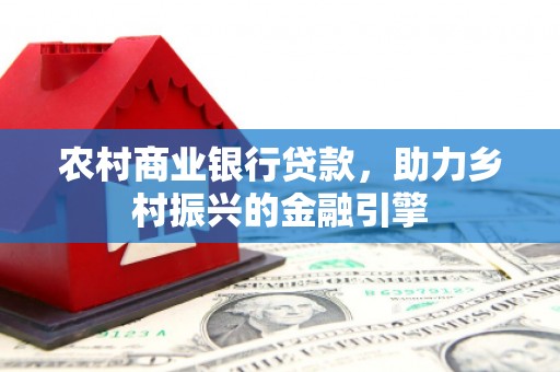 开化农村商业银行贷款，助力乡村振兴的金融引擎