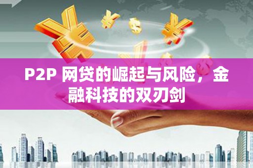 开化P2P 网贷的崛起与风险，金融科技的双刃剑
