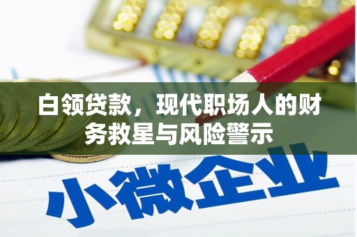 开化白领贷款，现代职场人的财务救星与风险警示