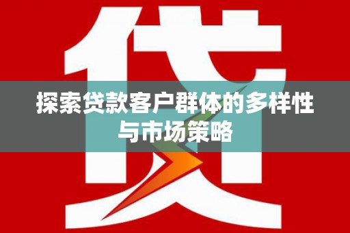开化探索贷款客户群体的多样性与市场策略
