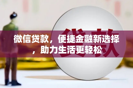 开化微信贷款，便捷金融新选择，助力生活更轻松