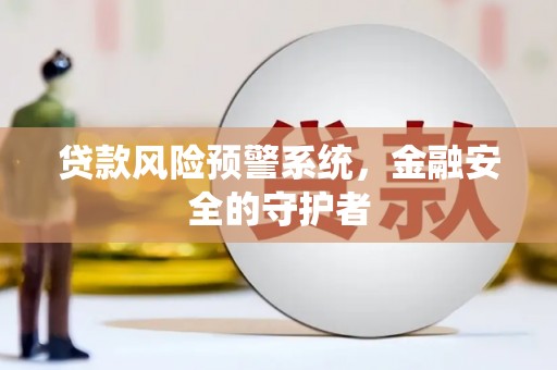 开化贷款风险预警系统，金融安全的守护者