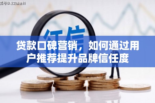 开化贷款口碑营销，如何通过用户推荐提升品牌信任度