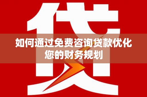 开化如何通过免费咨询贷款优化您的财务规划