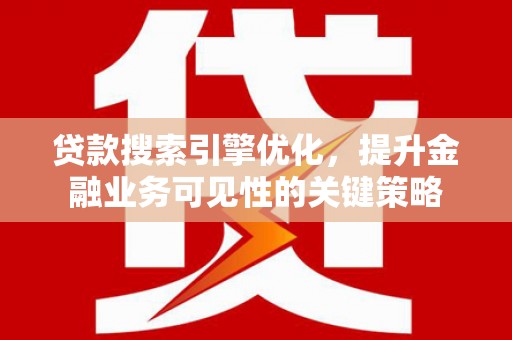 开化贷款搜索引擎优化，提升金融业务可见性的关键策略
