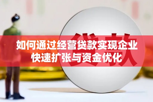 开化如何通过经营贷款实现企业快速扩张与资金优化