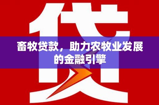 开化畜牧贷款，助力农牧业发展的金融引擎