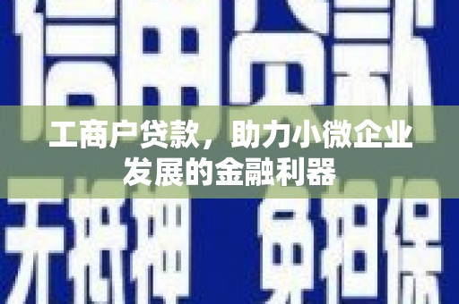 开化工商户贷款，助力小微企业发展的金融利器