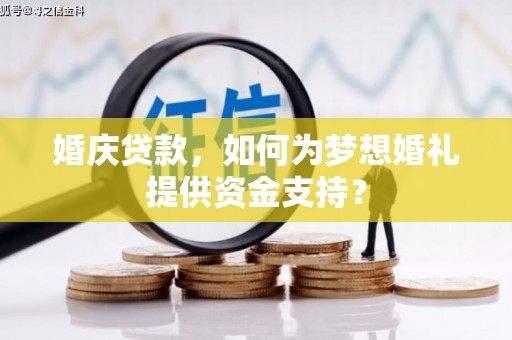 开化婚庆贷款，如何为梦想婚礼提供资金支持？