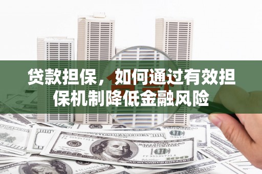 开化贷款担保，如何通过有效担保机制降低金融风险