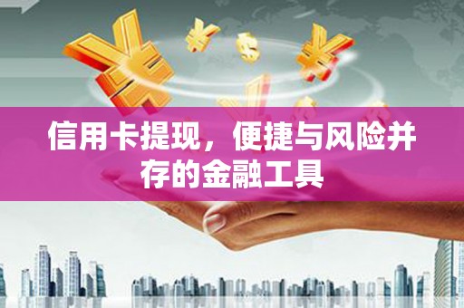 开化信用卡提现，便捷与风险并存的金融工具