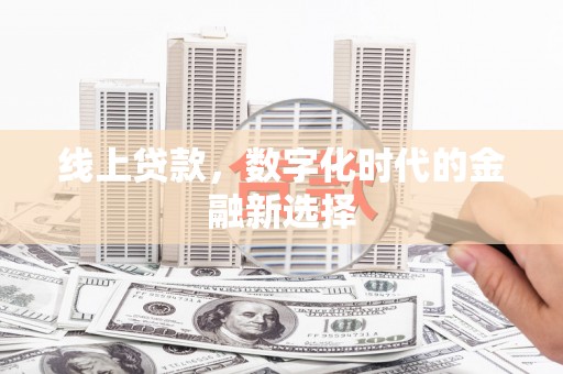 开化线上贷款，数字化时代的金融新选择