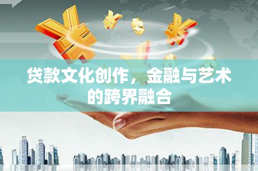 开化贷款文化创作，金融与艺术的跨界融合