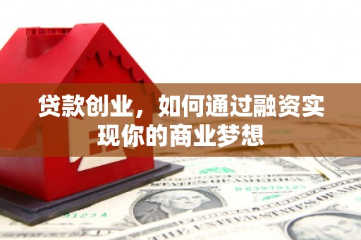 开化贷款创业，如何通过融资实现你的商业梦想
