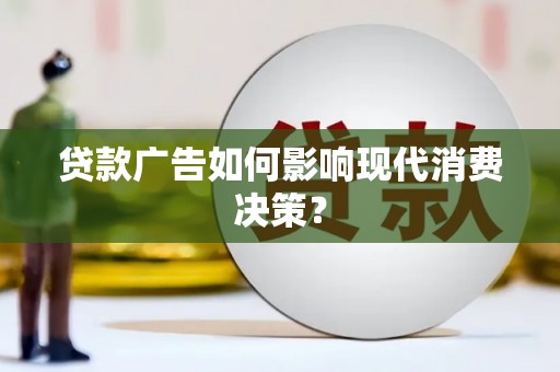 开化贷款广告如何影响现代消费决策？