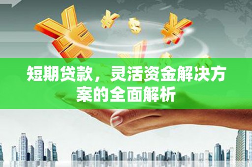 开化短期贷款，灵活资金解决方案的全面解析