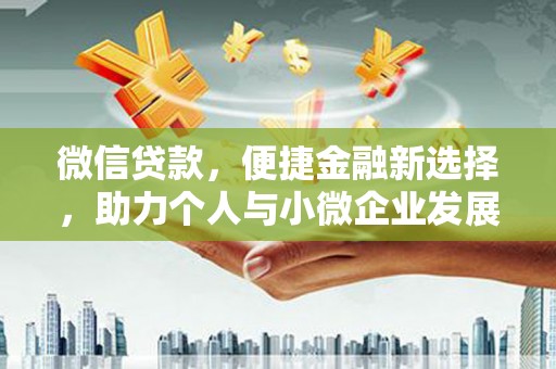开化微信贷款，便捷金融新选择，助力个人与小微企业发展
