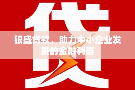开化银盛贷款，助力中小企业发展的金融利器