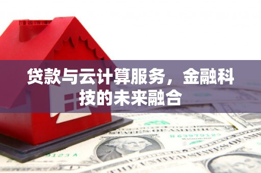 开化贷款与云计算服务，金融科技的未来融合