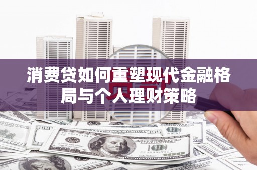 开化消费贷如何重塑现代金融格局与个人理财策略