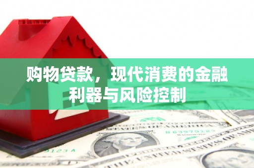 开化购物贷款，现代消费的金融利器与风险控制