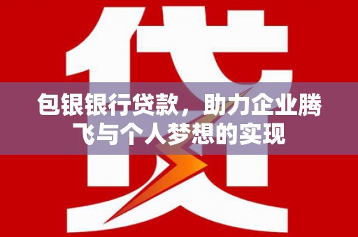 开化包银银行贷款，助力企业腾飞与个人梦想的实现