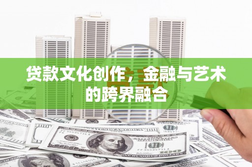 开化贷款文化创作，金融与艺术的跨界融合