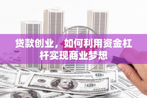 开化贷款创业，如何利用资金杠杆实现商业梦想