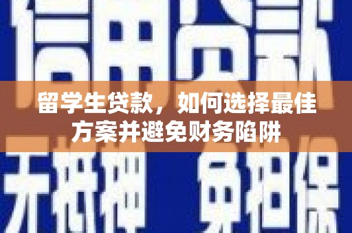 开化留学生贷款，如何选择最佳方案并避免财务陷阱