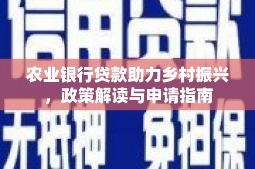 开化农业银行贷款助力乡村振兴，政策解读与申请指南
