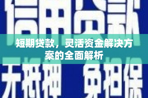 开化短期贷款，灵活资金解决方案的全面解析