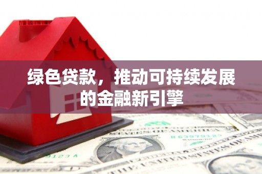 开化绿色贷款，推动可持续发展的金融新引擎