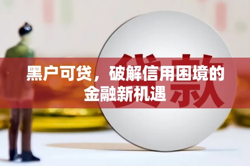 开化黑户可贷，破解信用困境的金融新机遇