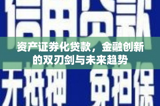 开化资产证券化贷款，金融创新的双刃剑与未来趋势