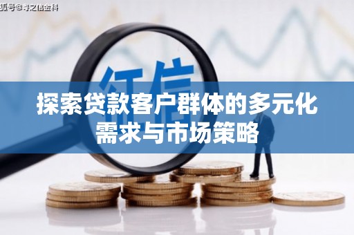 开化探索贷款客户群体的多元化需求与市场策略