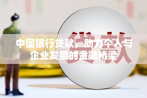 开化中国银行贷款，助力个人与企业发展的金融桥梁
