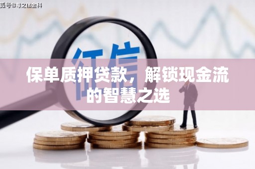 开化保单质押贷款，解锁现金流的智慧之选