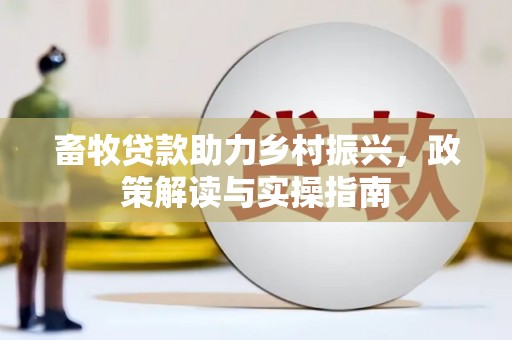开化畜牧贷款助力乡村振兴，政策解读与实操指南